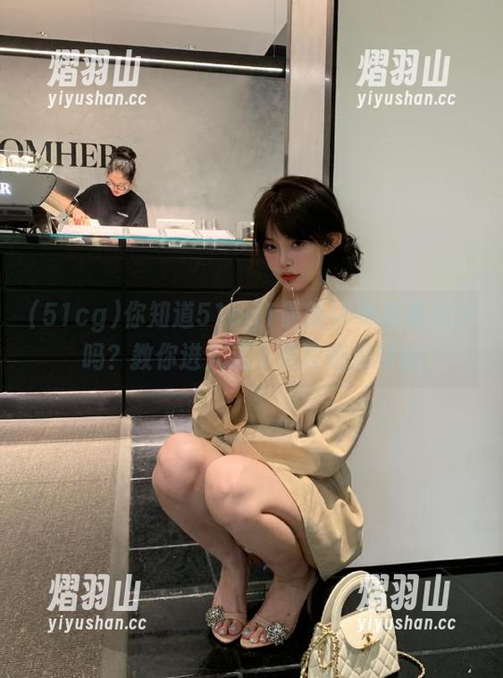 你知道51cg1最新ip地址是多少吗？教你进入这个热议吃瓜网站